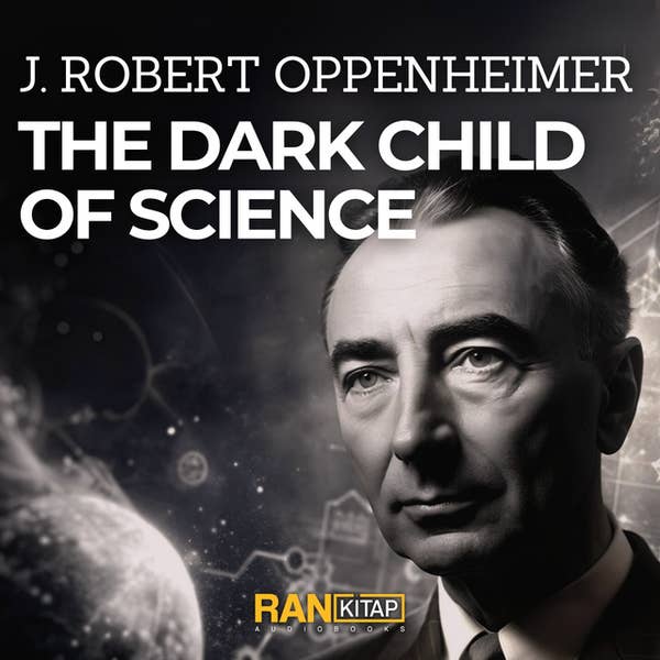 The Dark Child of Science - J. Robert Oppenheimer - Muhammer Arabacı